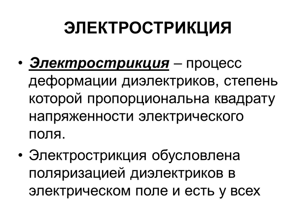 ЭЛЕКТРОСТРИКЦИЯ Электрострикция – процесс деформации диэлектриков, степень которой пропорциональна квадрату напряженности электрического поля. Электрострикция